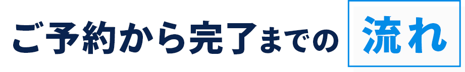 ご予約から完了までの流れ